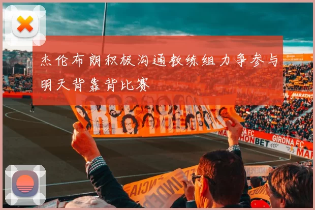 杰伦布朗积极沟通教练组力争参与明天背靠背比赛