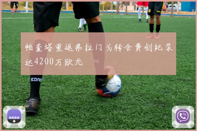 帕奎塔重返弗拉门戈转会费创纪录达4200万欧元
